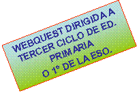 Cuadro de texto: WEBQUEST DIRIGIDA A TERCER CICLO DE ED. PRIMARIA O 1� DE LA ESO.